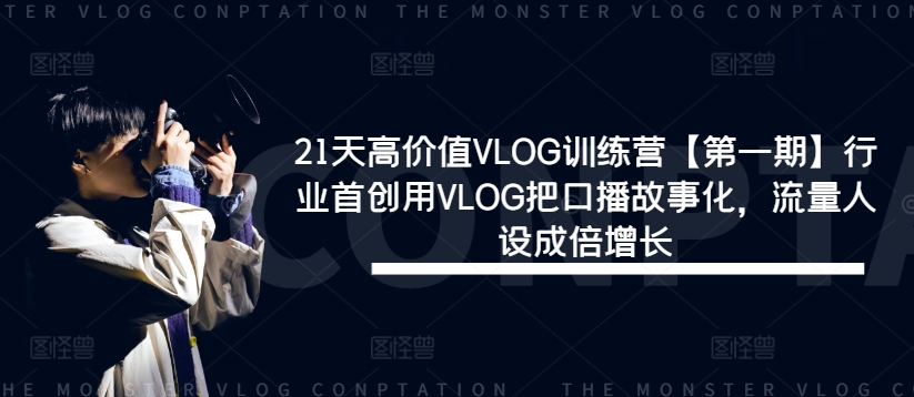 21天高价值VLOG训练营【第一期】行业首创用VLOG把口播故事化,流量人设成倍增长-聊项目