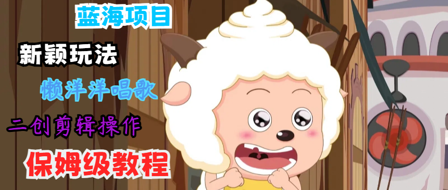 蓝海项目新颖玩法，懒洋洋唱歌 搬运剪辑操作，保姆级教程-聊项目