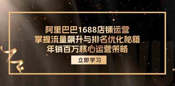 阿里巴巴1688店铺运营，掌握流量飙升与排名优化秘籍 年销百万核心运营策略-聊项目