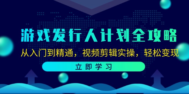 (12478期)游戏发行人计划全攻略:从入门到精通,视频剪辑实操,轻松变现-聊项目