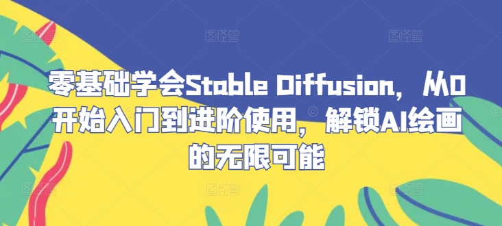 零基础学会Stable Diffusion,从0开始入门到进阶使用,解锁AI绘画的无限可能-聊项目