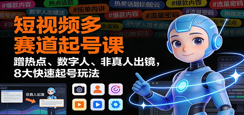 短视频多赛道起号课：蹭热点、数字人、非真人出镜，8大快速起号玩法-聊项目