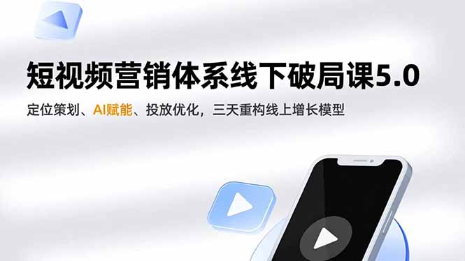 短视频营销体系线下破局课5.0，定位策划、AI赋能、投放优化，三天重构线上增长模型-聊项目