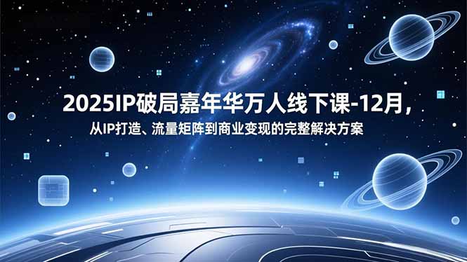 2025IP破局嘉年华万人线下课-12月，从IP打造、流量矩阵到商业变现的完整解决方案-聊项目