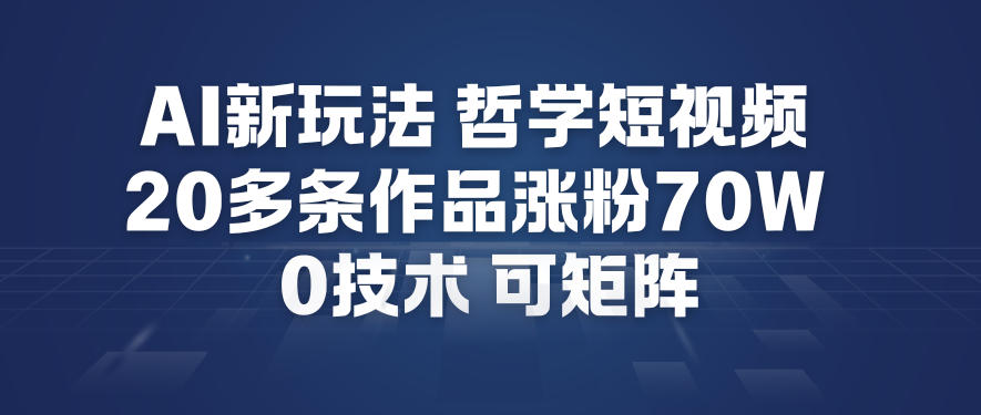 AI新玩法哲学短视频制作教学，20多条作品涨粉70W，0成本赛道，可矩阵-聊项目
