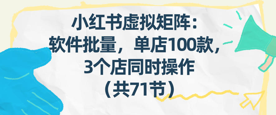 小红书虚拟矩阵：软件批量发笔记，单店100款，3个店同时操作(共71节)-聊项目