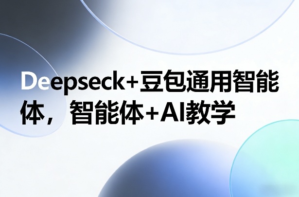 Deepseck+豆包通用智能体，智能体+AI教学-聊项目