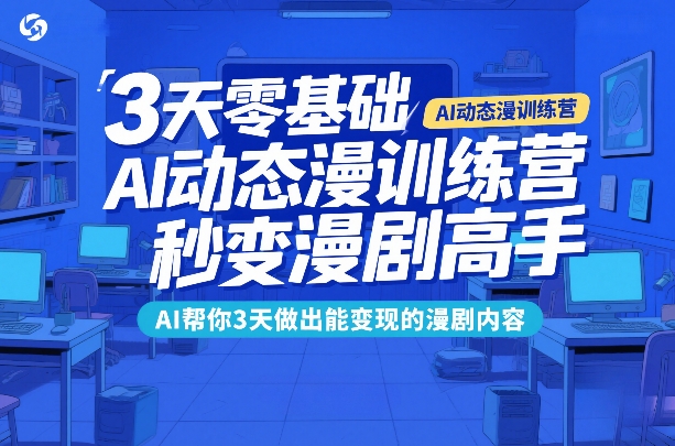 3天零基础AI动态漫训练营，秒变漫剧高手，AI帮你3天做出能变现的漫剧内容-聊项目