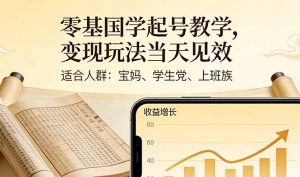 零基国学起号教学，变现玩法当天见效，适合人群:宝妈、学生党、上班族-聊项目