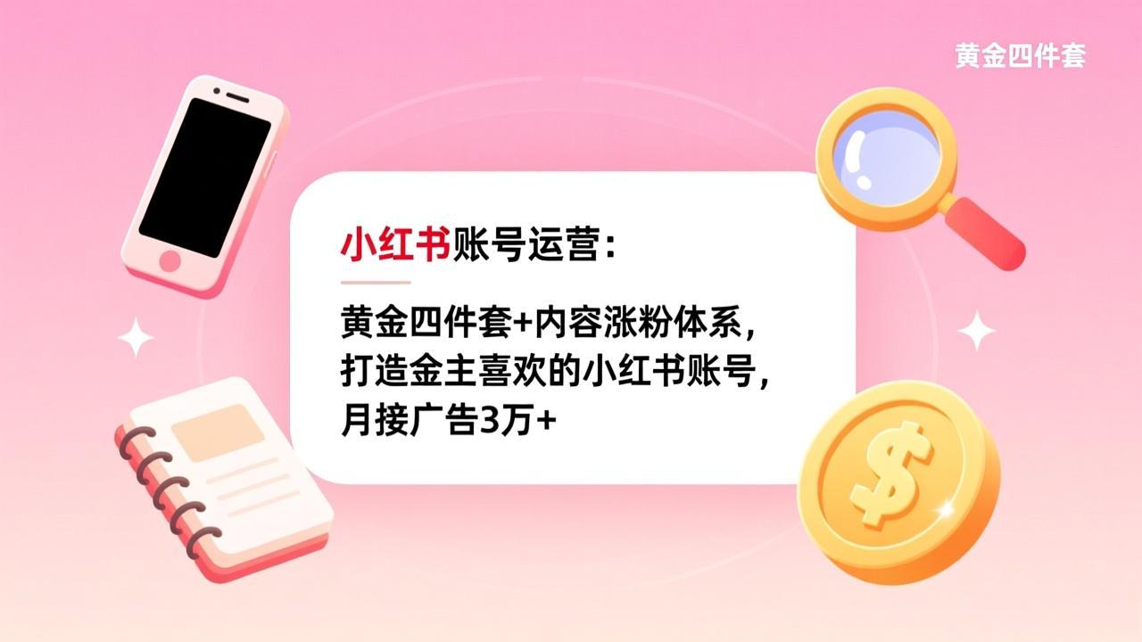 小红书账号运营：黄金四件套+内容涨粉体系，打造金主喜欢的小红书账号，月接广告3万+-聊项目