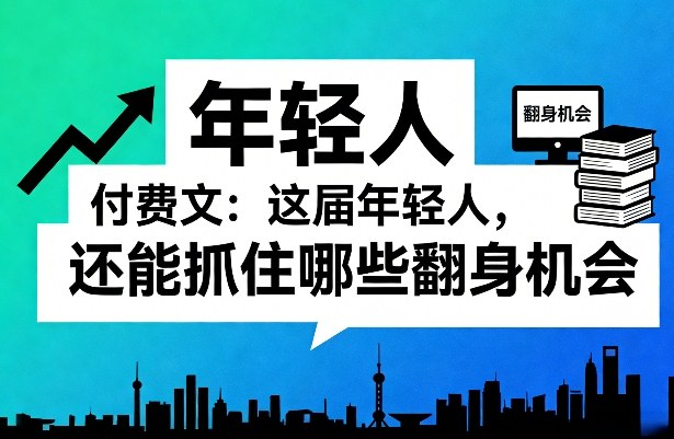 付费文：这届年轻人，还能抓住哪些翻身机会(一)(二)-聊项目
