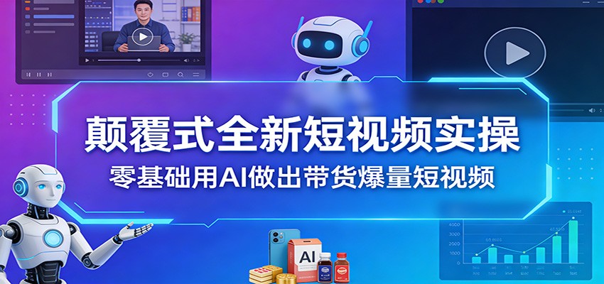 颠覆式全新短视频实操，零基础用AI做出带货爆量短视频-聊项目