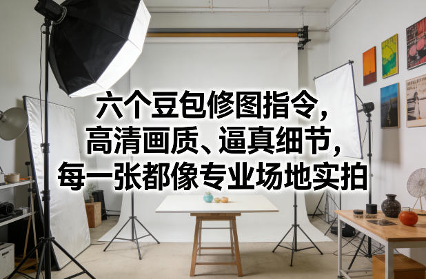 六个豆包修图指令，高清画质、逼真细节，每一张都像专业场地实拍-聊项目