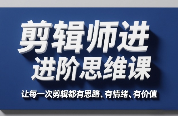 剪辑师进阶思维课，让每一次剪辑都有思路、有情绪、有价值-聊项目