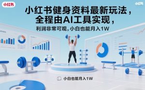 小红书健身资料最新玩法,全程由AI工具实现,利润非常可观,小白也能月入1W+【揭秘】-聊项目