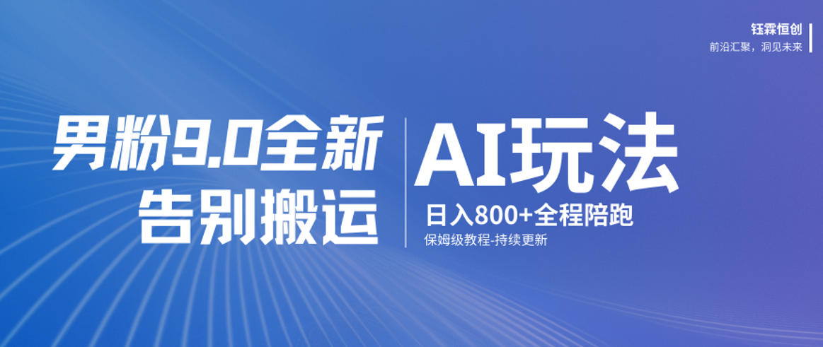 男粉9.0全新AI玩法，告别搬运，日入800+从0到1保姆级教程-聊项目