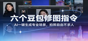 六个豆包修图指令:AI 一键生成专业场景,拍照自由不求人-聊项目