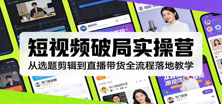 短视频破局实操营：从选题剪辑到直播带货全流程落地教学-聊项目