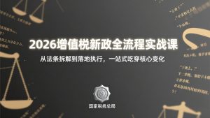 2026增值税新政全流程实战课:从法条拆解到落地执行,一站式吃透核心变化-聊项目