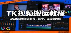 TK视频搬运教程:2025新版搬运起号、过中、变现全流程-聊项目