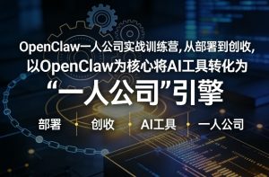 OpenClaw小龙虾+一人公司实战训练营,从部署到创收,将AI工具转化为“一人公司”引擎,低成本变现-聊项目