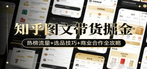 知乎图文带货掘金:热榜流量+选品技巧+商业合作全攻略-聊项目