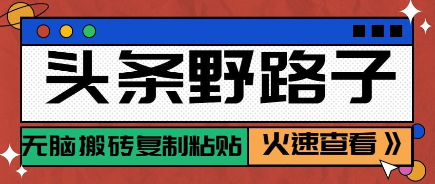 头条单账号日收益300+野路子玩法赛道，无脑搬砖复制粘贴，保姆级教程-聊项目