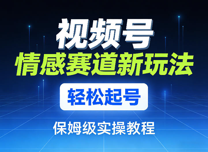 视频号情感赛道新玩法，轻松起号，保姆级实操教程-聊项目