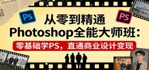 从零到精通Photoshop全能大师班:零基础学PS,直通商业设计变现-聊项目