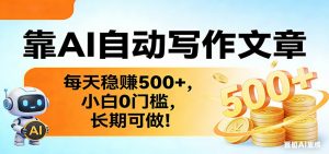 靠AI自动写作文章，每天稳赚500+，小白0门槛，长期可做！-聊项目