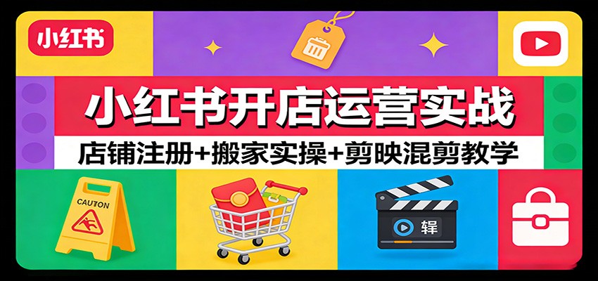 小红书开店运营实战：店铺注册+搬家实操+剪映混剪教学-聊项目