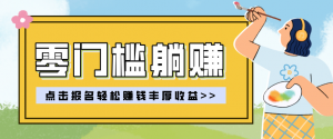 零门槛躺赚项目实操教学，0门槛新手也能轻松赚收益，一天赚几百上千-聊项目