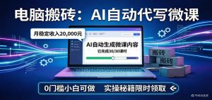 电脑搬砖AI自动代写微课，月稳定2W，0门槛小白可做，实操秘籍-聊项目
