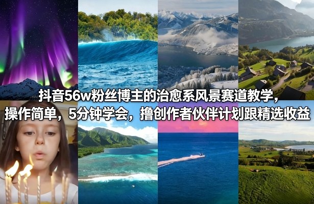 抖音56w粉丝博主的治愈系风景赛道教学，操作简单，5分钟学会，撸创作者伙伴计划跟精选收益-聊项目