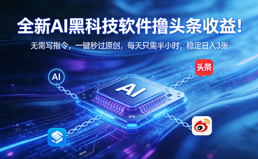 全新AI黑科技软件撸头条收益！无需写指令，一键秒过原创，每天只需半小时，稳定日入3张【揭秘】-聊项目