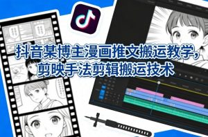 抖音某博主漫画推文搬运教学,剪映手法剪辑搬运技术-聊项目