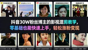 抖音30W粉丝博主的影视混剪教学,零基础也能快速上手,轻松涨粉变现-聊项目