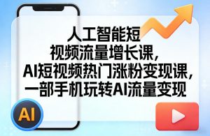 人工智能短视频流量增长课,AI短视频热门涨粉变现课,一部手机玩转AI流量变现-聊项目