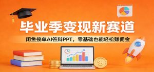 毕业季变现新赛道:闲鱼接单AI答辩PPT,零基础也能轻松赚佣金-聊项目