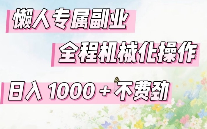 懒人专属副业，全程机械化操作，日入1k+操作简单，不费劲【揭秘】-聊项目
