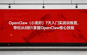 OpenClaw(小龙虾)7天入门实战训练营,带你从0到1掌握OpenClaw核心技能-聊项目