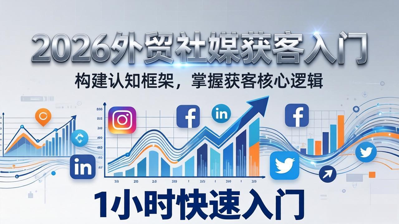 2026 外贸社媒获客入门：1小时搭建认知框架，新手快速开启社媒获客之路-聊项目