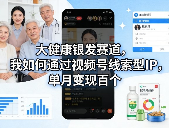 大健康银发赛道，我如何通过视频号线索型IP，单月变现百个-聊项目