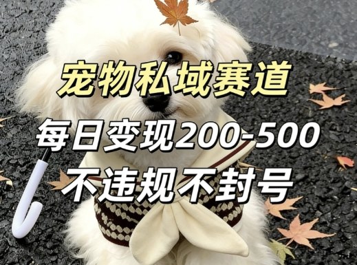 私域宠物项目赛道，单日变现2-5张，每天都可操作不违规不封号-聊项目