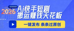 日入上千！！Ai快手短剧搬运赚钱天花板，一键发布，条条过原创-聊项目