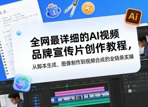全网最详细的AI视频品牌宣传片创作教程,从脚本生成、图像制作到视频合成的全链条实操-聊项目