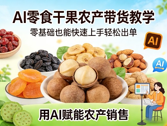 AI零食干果农产带货教学，零基础也能快速上手轻松出单，用AI赋能农产销售-聊项目