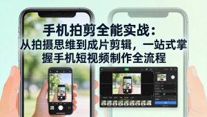 手机拍剪全能实战：从拍摄思维到成片剪辑，一站式掌握手机短视频制作全流程-聊项目