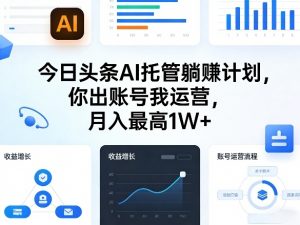 今日头条AI托管躺賺计划,你出账号我运营,月入最高1W+【揭秘】-聊项目