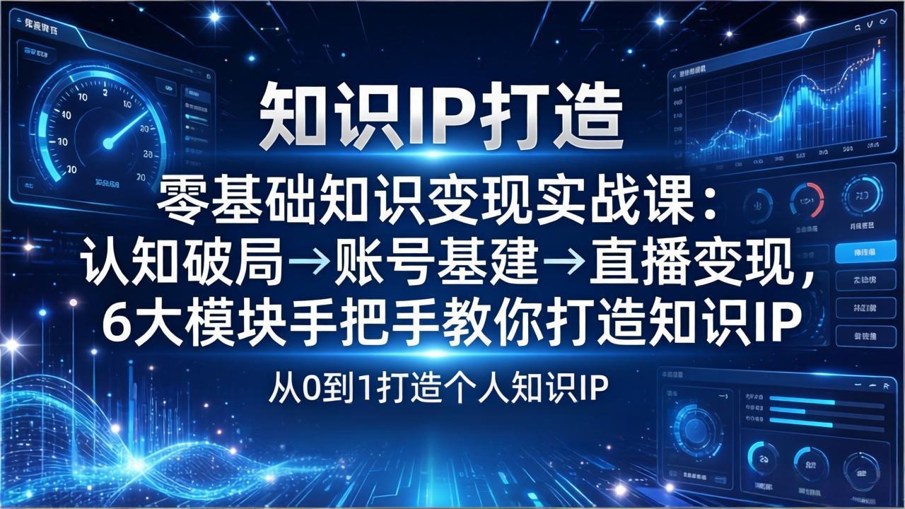 零基础知识IP变现实战课：认知破局→账号基建→直播变现，6大模块手把手教你打造知识IP-聊项目